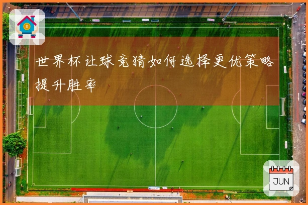 世界杯让球竞猜如何选择更优策略提升胜率